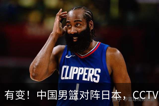 有变！中国男篮对阵日本，CCTV5放弃直播，三大真实原因藏玄机？