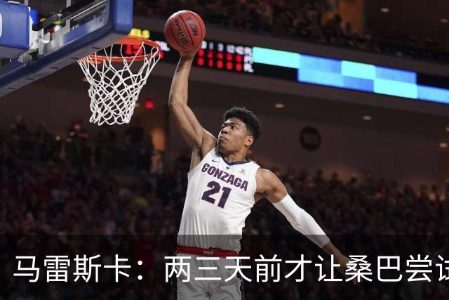 马雷斯卡：两三天前才让桑巴尝试踢中锋 不会沉溺于这波6连胜中